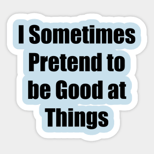 I Sometimes Pretend to be Good at Things Sticker